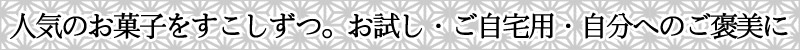 人気のお菓子を少しずつ。お試し・ご自宅用・自分へのご褒美に