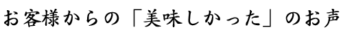 ご感想・美味しかったの声