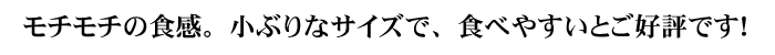 もちもち食感。小ぶりなサイズで食べやすい