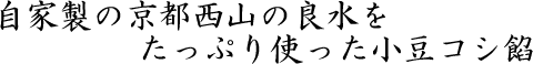 自家製の京都西山の領水をたっぷり使った小豆こしあん